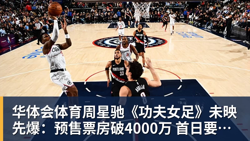 华体会体育周星驰《功夫女足》未映先爆：预售票房破4000万 首日要超2亿