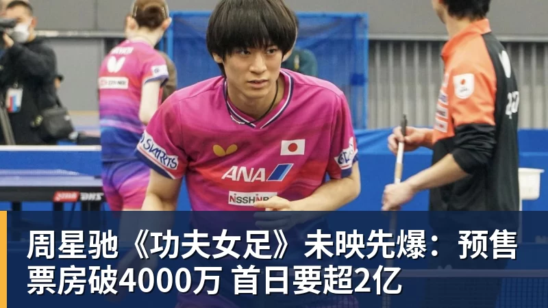 华体会体育周星驰《功夫女足》未映先爆：预售票房破4000万 首日要超2亿