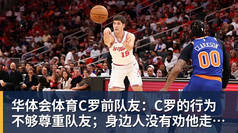 华体会体育C罗前队友:C罗的行为不够尊重队友;身边人没有劝他走对的路