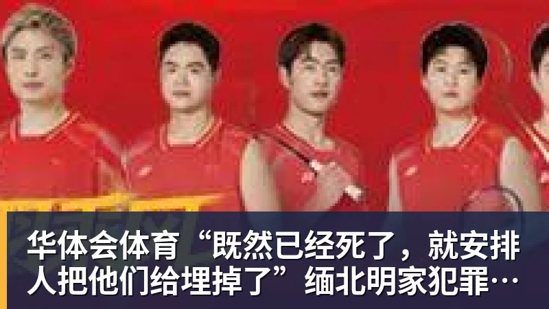 华体会体育“既然已经死了,就安排人把他们给埋掉了”缅北明家犯罪集团杀害中国人细节获披露