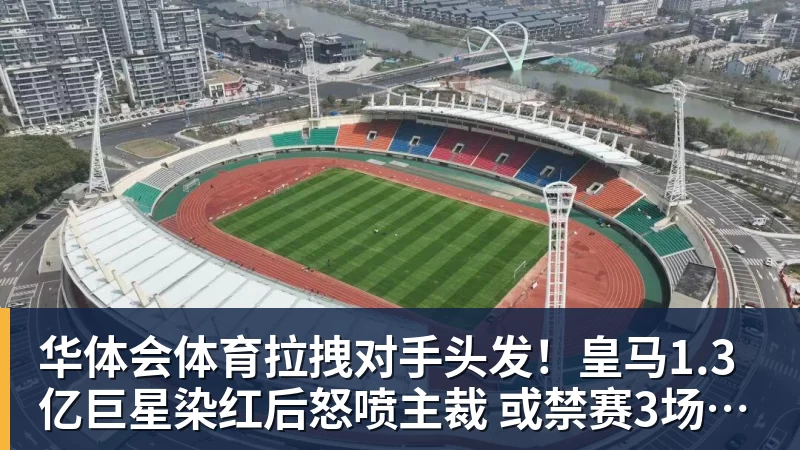 华体会体育拉拽对手头发！皇马1.3亿巨星染红后怒喷主裁 或禁赛3场+无缘战巴萨