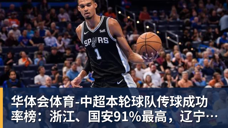 华体会体育-中超本轮球队传球成功率榜：浙江、国安91%最高，辽宁铁人88%第三