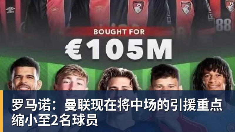 罗马诺：曼联现在将中场的引援重点缩小至2名球员
