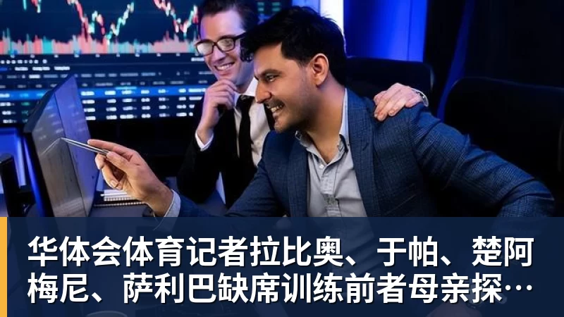华体会体育记者拉比奥、于帕、楚阿梅尼、萨利巴缺席训练前者母亲探班扑空