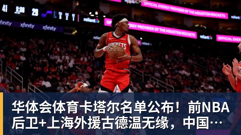 华体会体育卡塔尔名单公布！前NBA后卫+上海外援古德温无缘，中国男篮迎利好