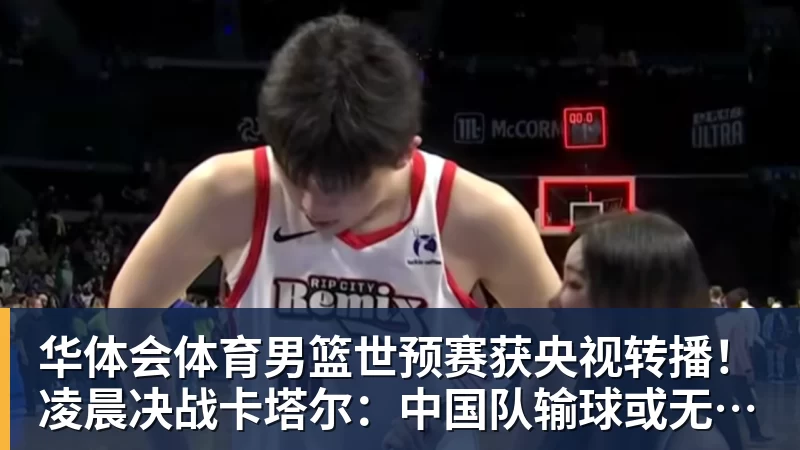 华体会体育男篮世预赛获央视转播！凌晨决战卡塔尔：中国队输球或无缘世界杯？