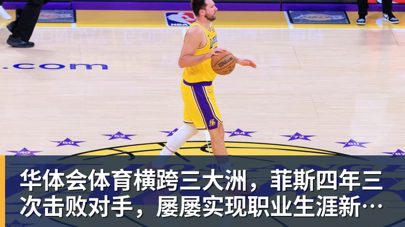 华体会体育横跨三大洲，菲斯四年三次击败对手，屡屡实现职业生涯新突破
