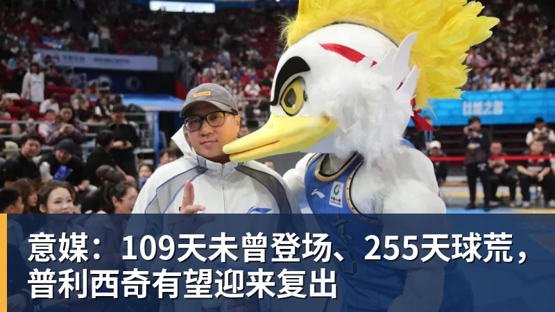 意媒：109天未曾登场、255天球荒，普利西奇有望迎来复出