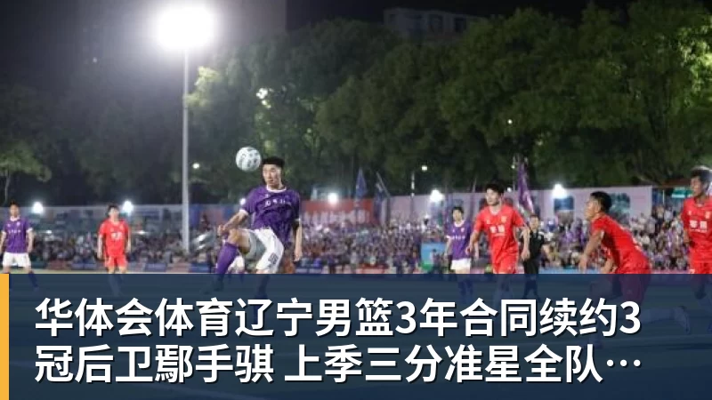 华体会体育辽宁男篮3年合同续约3冠后卫鄢手骐 上季三分准星全队本土第一
