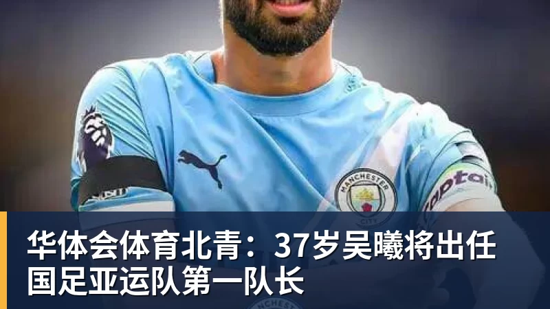 华体会体育北青：37岁吴曦将出任国足亚运队第一队长