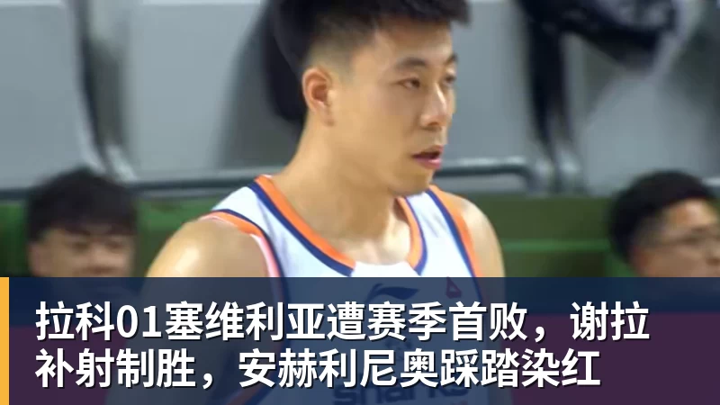 拉科01塞维利亚遭赛季首败，谢拉补射制胜，安赫利尼奥踩踏染红