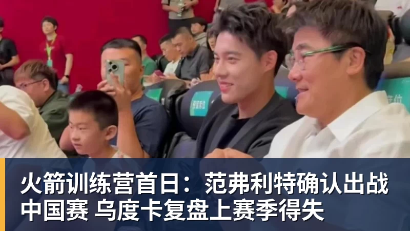 火箭训练营首日：范弗利特确认出战中国赛 乌度卡复盘上赛季得失